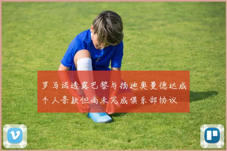 罗马诺透露巴黎与扬迪奥曼德达成个人条款但尚未完成俱乐部协议