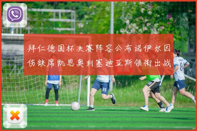 拜仁德国杯决赛阵容公布诺伊尔因伤缺席凯恩奥利塞迪亚斯领衔出战