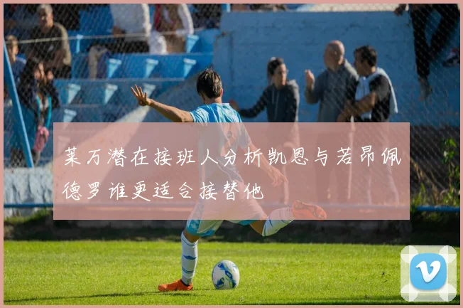 莱万潜在接班人分析凯恩与若昂佩德罗谁更适合接替他