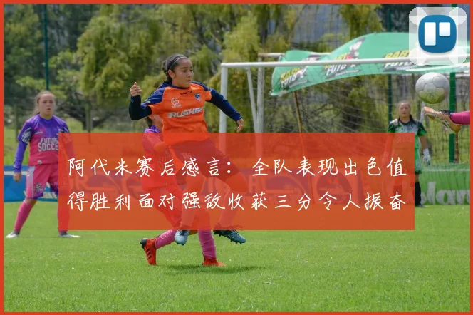 阿代米赛后感言：全队表现出色值得胜利面对强敌收获三分令人振奋