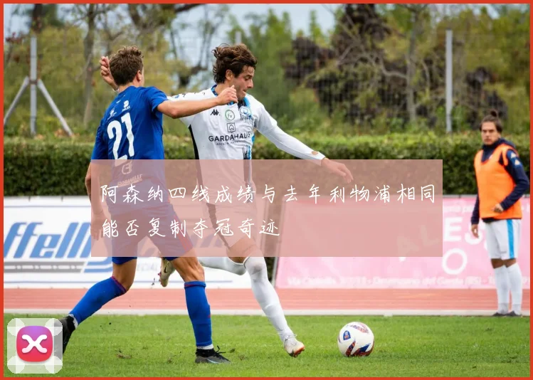 阿森纳四线成绩与去年利物浦相同能否复制夺冠奇迹