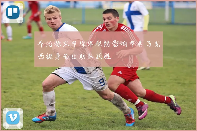 乔治称末节绿军联防影响节奏马克西挺身而出助队获胜