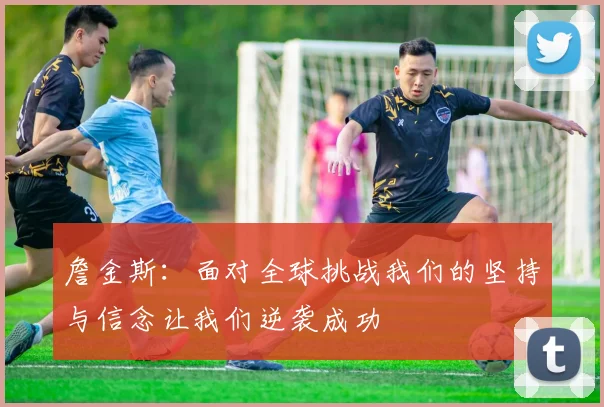 詹金斯：面对全球挑战我们的坚持与信念让我们逆袭成功