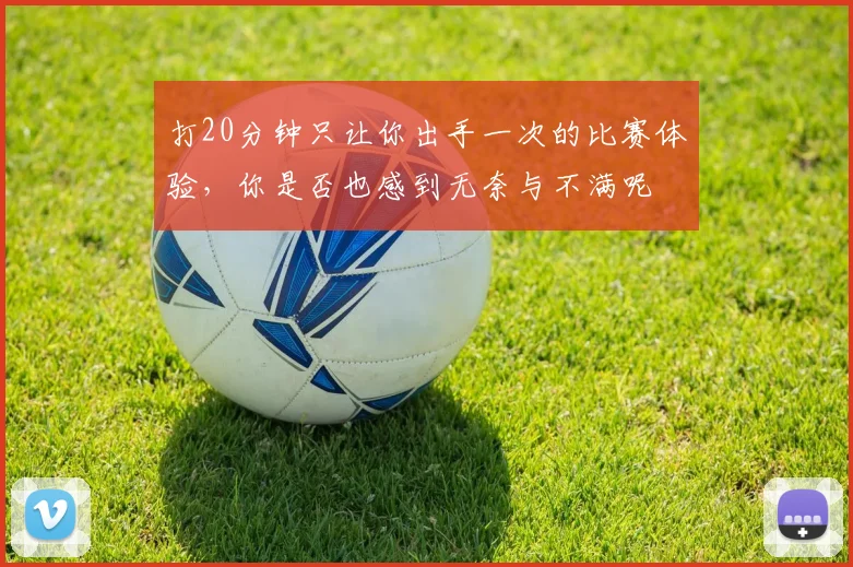 打20分钟只让你出手一次的比赛体验，你是否也感到无奈与不满呢